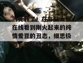 气死我了！在每日大赛在线看到刚火起来的纯情爱豆的丑态，细思极恐，背后的水太深。