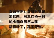 真敢报啊！每日大赛曝出猛料，当年红极一时的小鲜肉居然...我都看吐了，真不夸张。