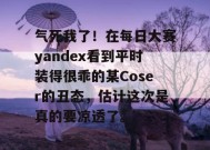 气死我了！在每日大赛yandex看到平时装得很乖的某Coser的丑态，估计这次是真的要凉透了。