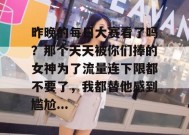 昨晚的每日大赛看了吗？那个天天被你们捧的女神为了流量连下限都不要了，我都替他感到尴尬...