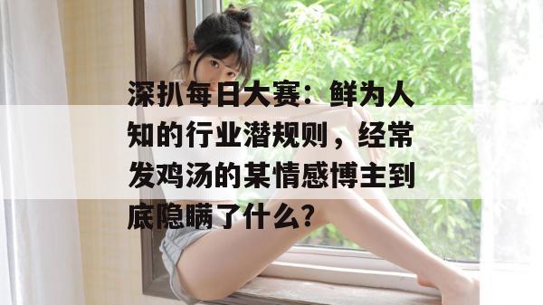 深扒每日大赛:鲜为人知的行业潜规则,经常发鸡汤的某情感博主到底隐瞒了什么? 第1张 深扒每日大赛:鲜为人知的行业潜规则,经常发鸡汤的某情感博主到底隐瞒了什么? 第1张